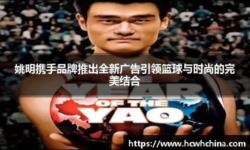 姚明携手品牌推出全新广告引领篮球与时尚的完美结合