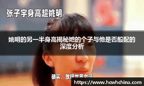 姚明的另一半身高揭秘她的个子与他是否般配的深度分析