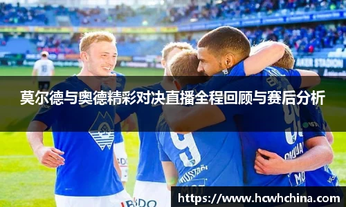 莫尔德与奥德精彩对决直播全程回顾与赛后分析